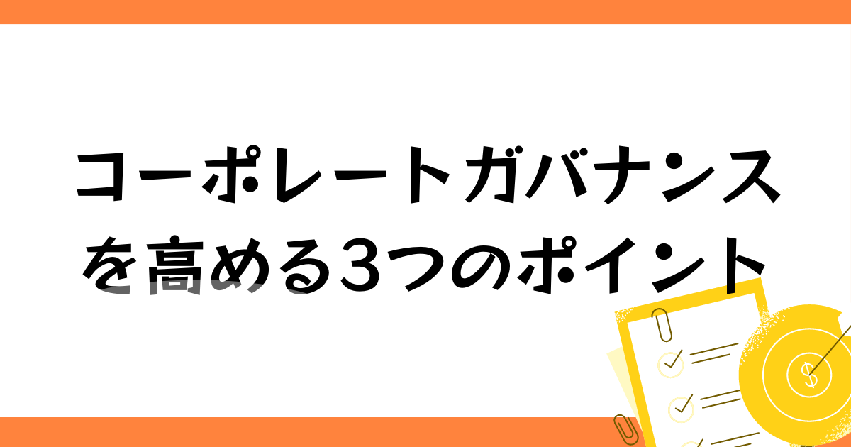 コーポレートガバナンス機能を高める3つのポイントとは？成功事例も